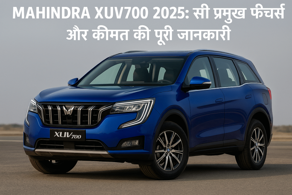 Mahindra XUV700 2025: सभी प्रमुख फीचर्स और कीमत की पूरी जानकारी